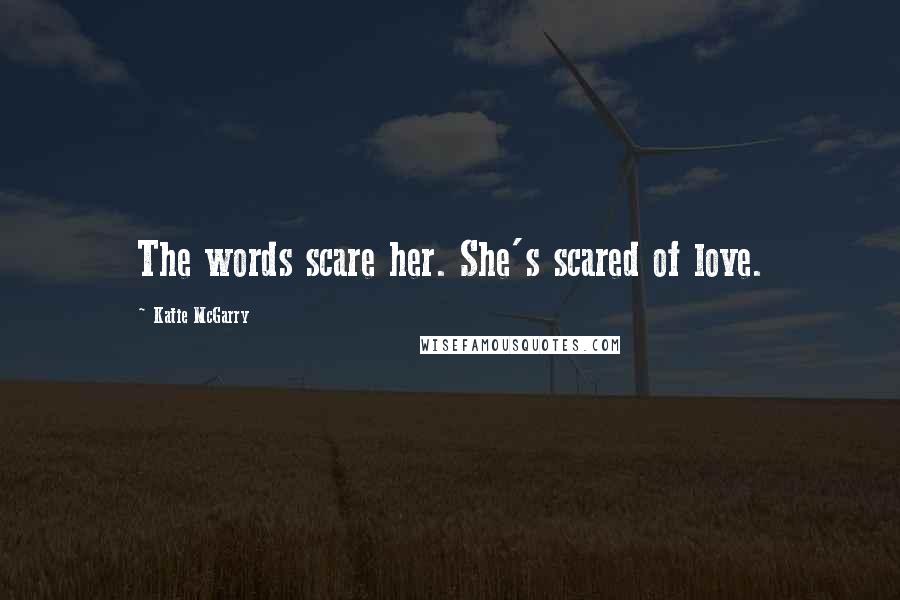 Katie McGarry Quotes: The words scare her. She's scared of love.