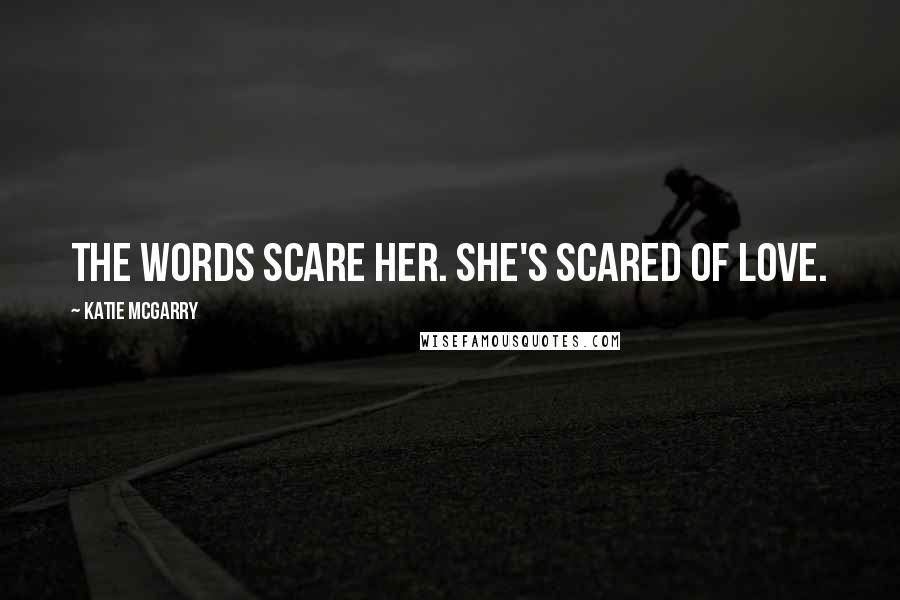 Katie McGarry Quotes: The words scare her. She's scared of love.