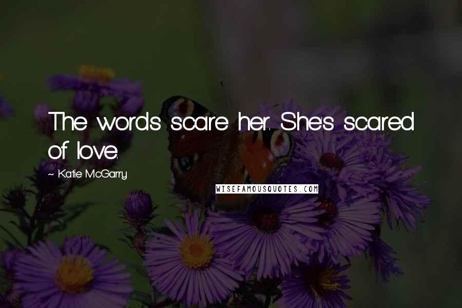 Katie McGarry Quotes: The words scare her. She's scared of love.