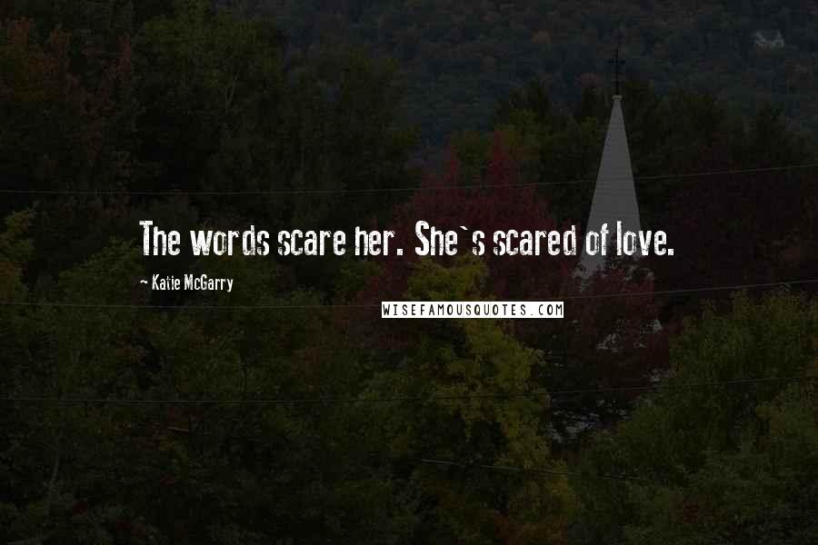 Katie McGarry Quotes: The words scare her. She's scared of love.