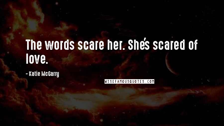 Katie McGarry Quotes: The words scare her. She's scared of love.