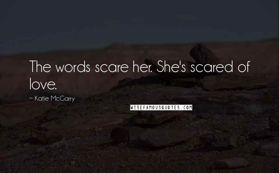 Katie McGarry Quotes: The words scare her. She's scared of love.