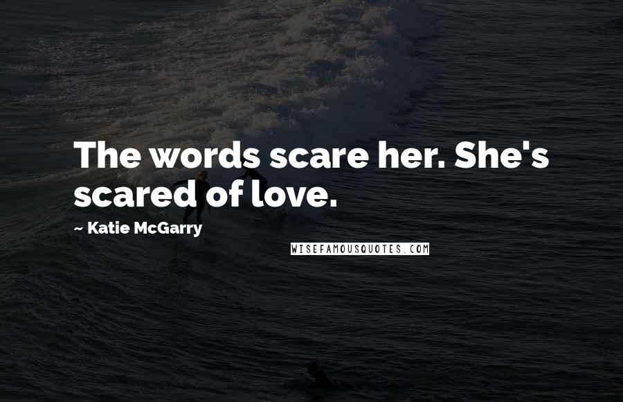 Katie McGarry Quotes: The words scare her. She's scared of love.