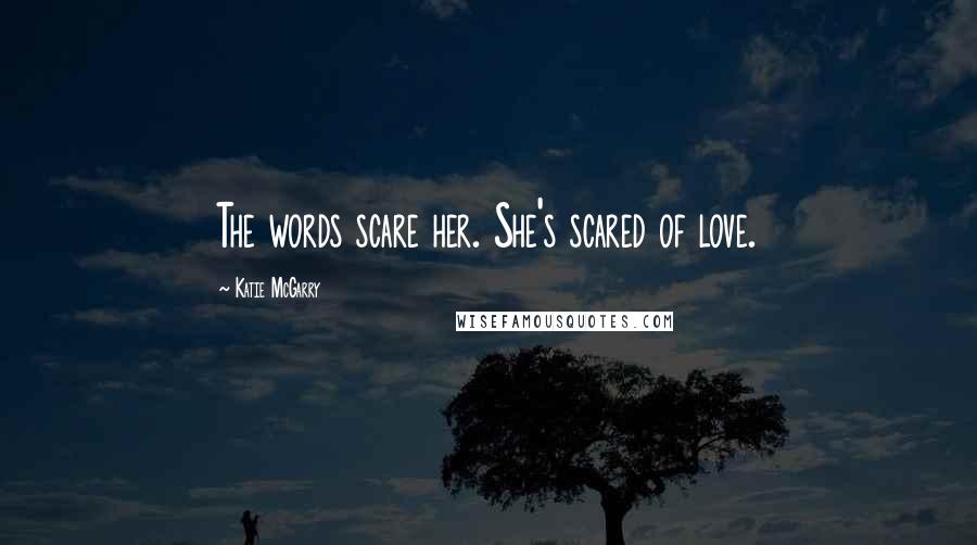 Katie McGarry Quotes: The words scare her. She's scared of love.