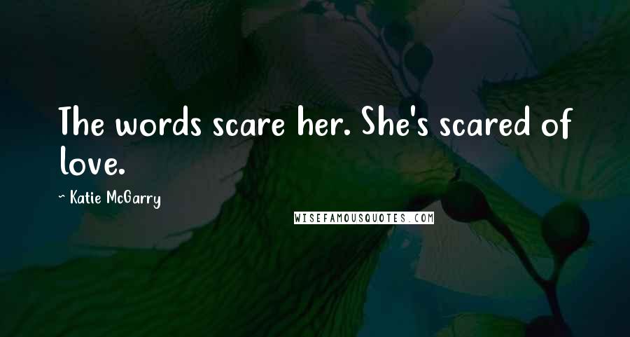 Katie McGarry Quotes: The words scare her. She's scared of love.