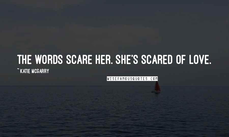 Katie McGarry Quotes: The words scare her. She's scared of love.