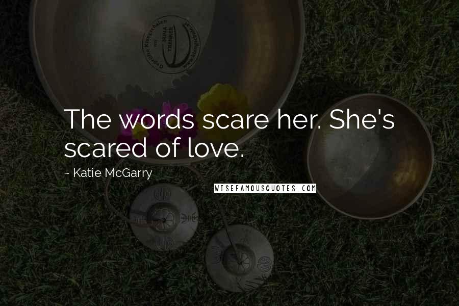 Katie McGarry Quotes: The words scare her. She's scared of love.
