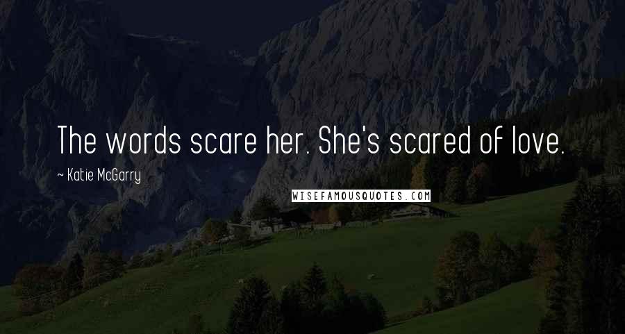 Katie McGarry Quotes: The words scare her. She's scared of love.