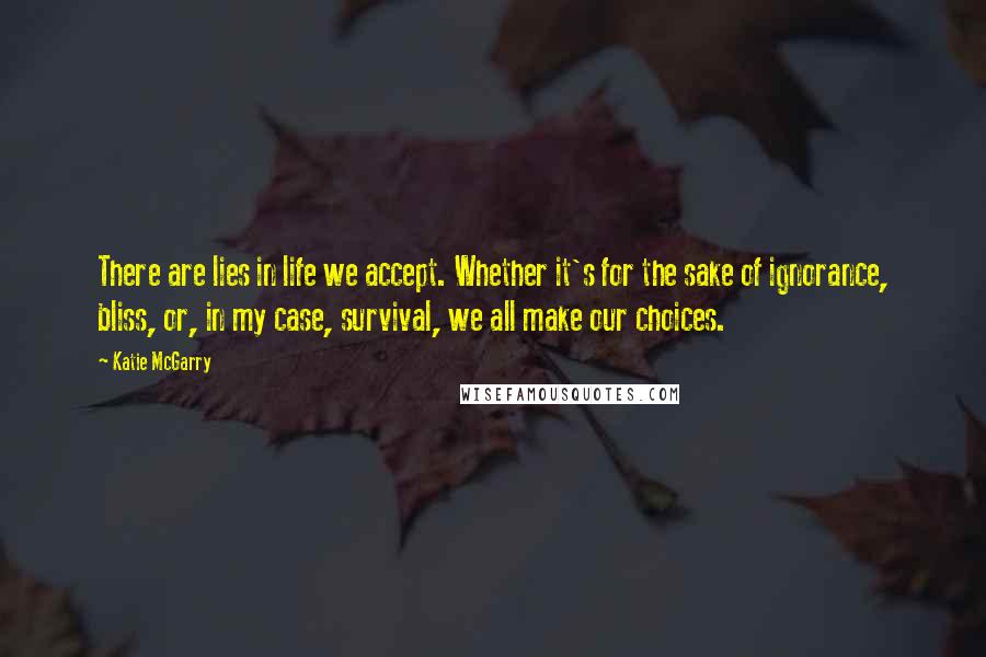 Katie McGarry Quotes: There are lies in life we accept. Whether it's for the sake of ignorance, bliss, or, in my case, survival, we all make our choices.