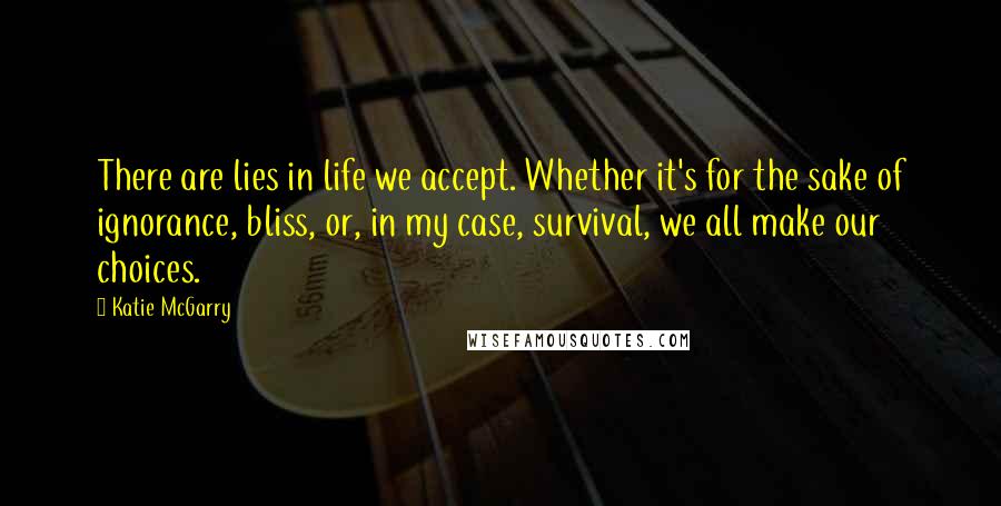 Katie McGarry Quotes: There are lies in life we accept. Whether it's for the sake of ignorance, bliss, or, in my case, survival, we all make our choices.