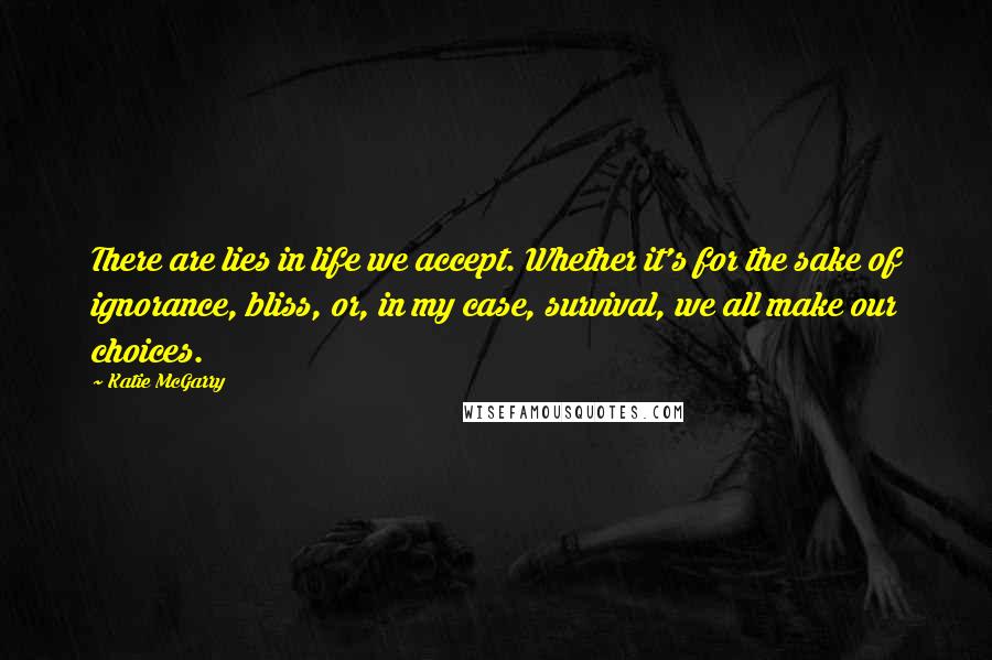 Katie McGarry Quotes: There are lies in life we accept. Whether it's for the sake of ignorance, bliss, or, in my case, survival, we all make our choices.