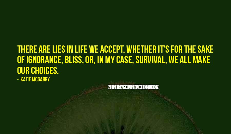 Katie McGarry Quotes: There are lies in life we accept. Whether it's for the sake of ignorance, bliss, or, in my case, survival, we all make our choices.