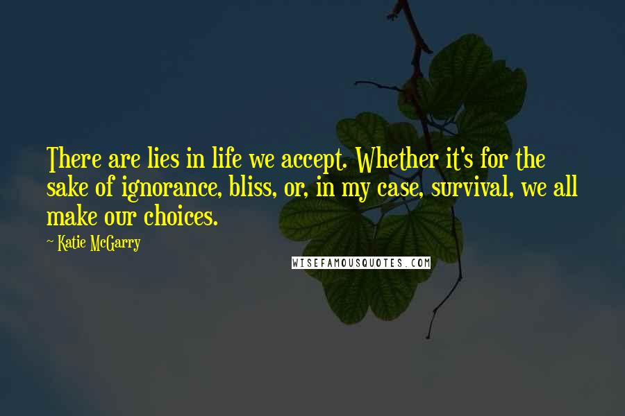 Katie McGarry Quotes: There are lies in life we accept. Whether it's for the sake of ignorance, bliss, or, in my case, survival, we all make our choices.