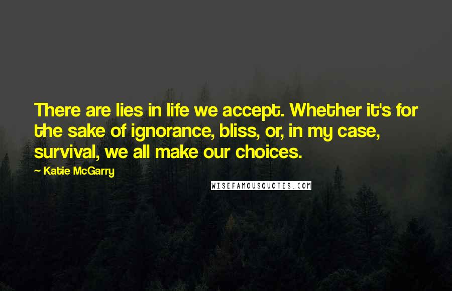 Katie McGarry Quotes: There are lies in life we accept. Whether it's for the sake of ignorance, bliss, or, in my case, survival, we all make our choices.