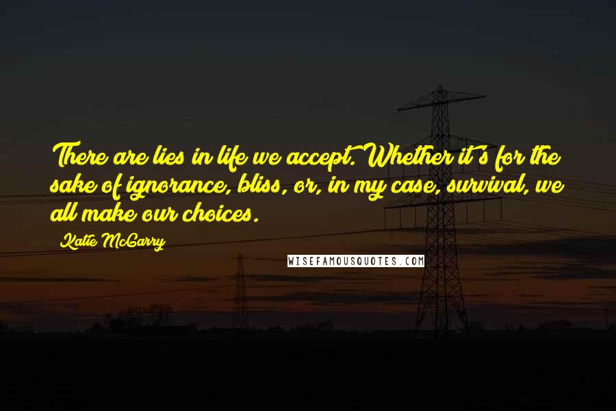 Katie McGarry Quotes: There are lies in life we accept. Whether it's for the sake of ignorance, bliss, or, in my case, survival, we all make our choices.