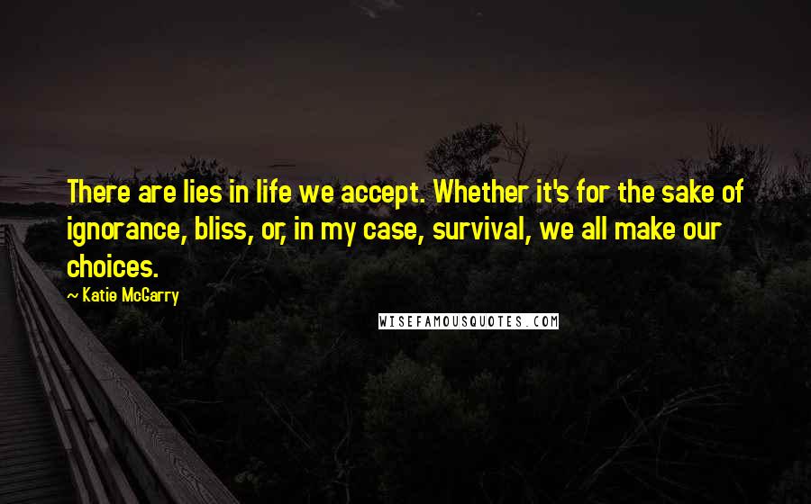 Katie McGarry Quotes: There are lies in life we accept. Whether it's for the sake of ignorance, bliss, or, in my case, survival, we all make our choices.