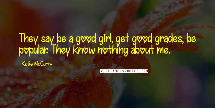 Katie McGarry Quotes: They say be a good girl, get good grades, be popular. They know nothing about me.