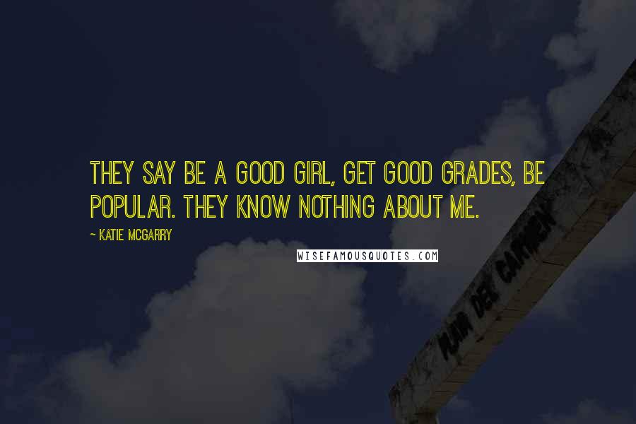Katie McGarry Quotes: They say be a good girl, get good grades, be popular. They know nothing about me.