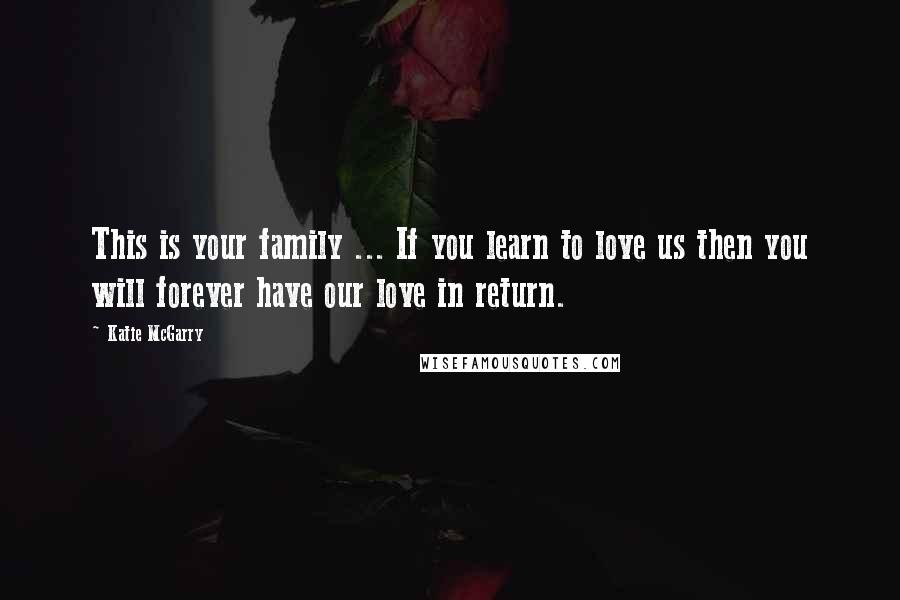 Katie McGarry Quotes: This is your family ... If you learn to love us then you will forever have our love in return.