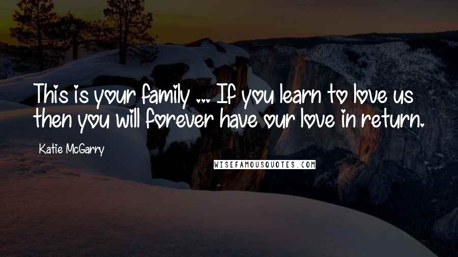 Katie McGarry Quotes: This is your family ... If you learn to love us then you will forever have our love in return.