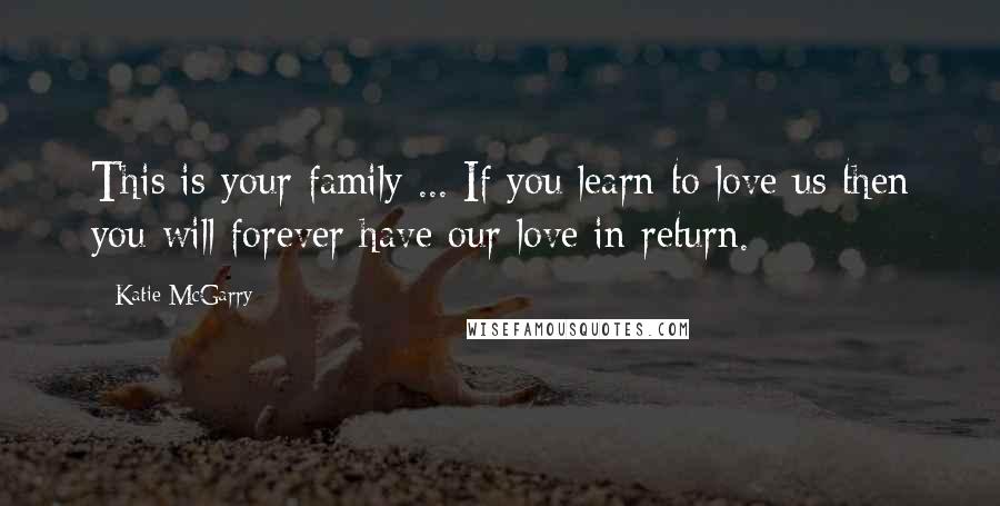 Katie McGarry Quotes: This is your family ... If you learn to love us then you will forever have our love in return.