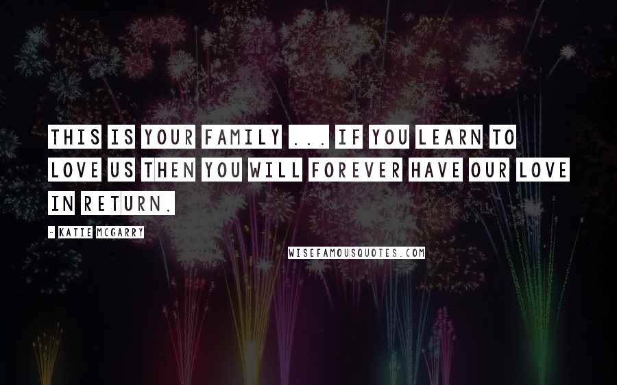 Katie McGarry Quotes: This is your family ... If you learn to love us then you will forever have our love in return.