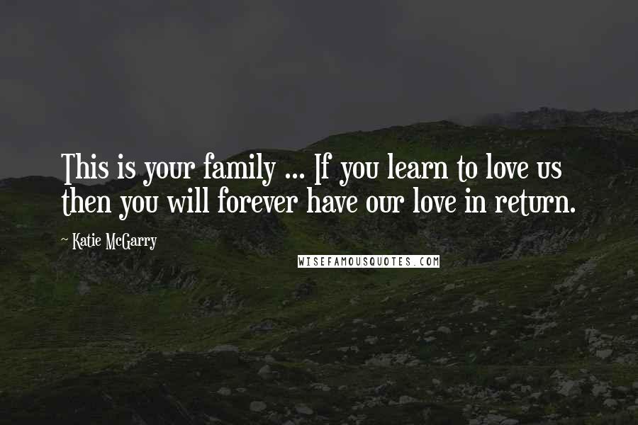 Katie McGarry Quotes: This is your family ... If you learn to love us then you will forever have our love in return.