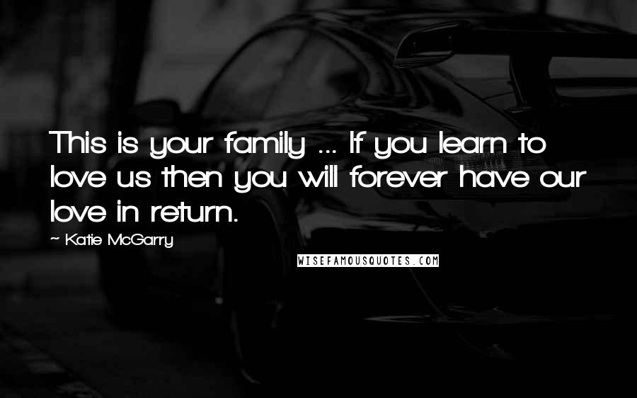 Katie McGarry Quotes: This is your family ... If you learn to love us then you will forever have our love in return.