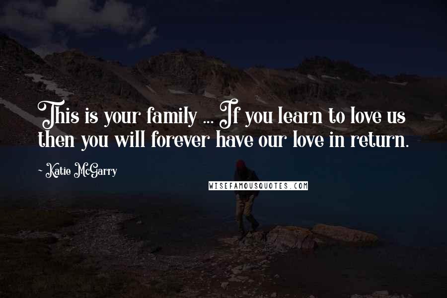 Katie McGarry Quotes: This is your family ... If you learn to love us then you will forever have our love in return.
