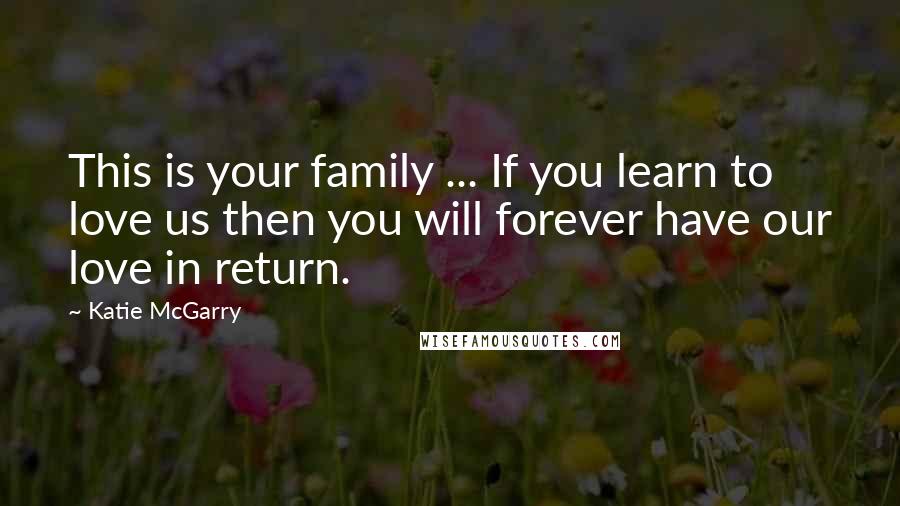 Katie McGarry Quotes: This is your family ... If you learn to love us then you will forever have our love in return.