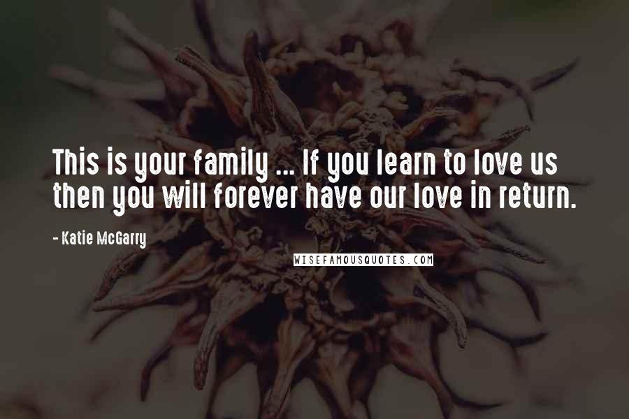 Katie McGarry Quotes: This is your family ... If you learn to love us then you will forever have our love in return.