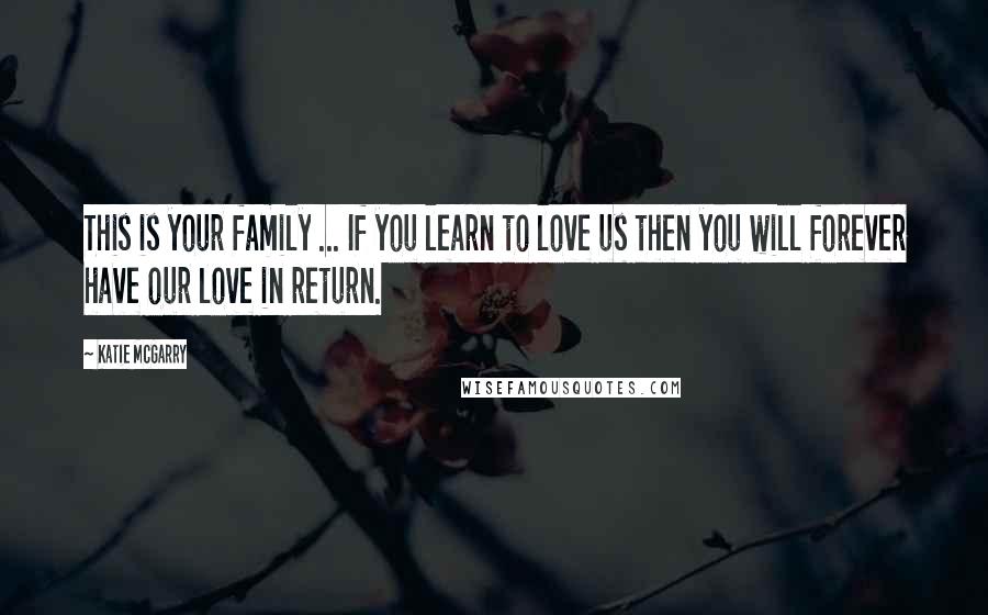 Katie McGarry Quotes: This is your family ... If you learn to love us then you will forever have our love in return.