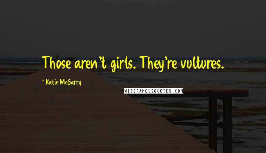 Katie McGarry Quotes: Those aren't girls. They're vultures.