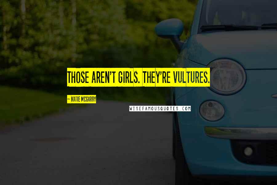 Katie McGarry Quotes: Those aren't girls. They're vultures.