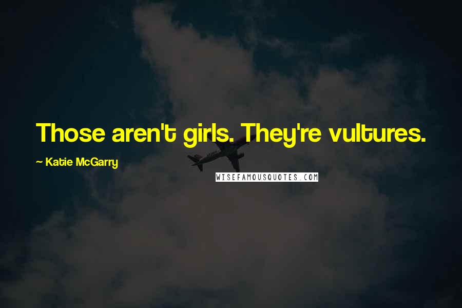 Katie McGarry Quotes: Those aren't girls. They're vultures.