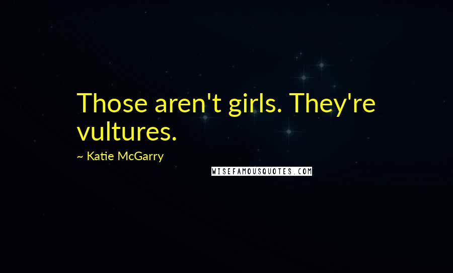 Katie McGarry Quotes: Those aren't girls. They're vultures.