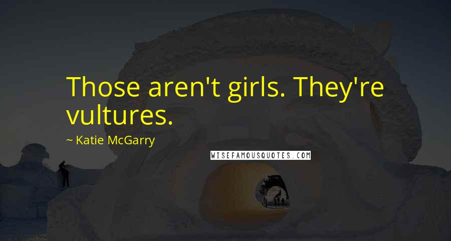 Katie McGarry Quotes: Those aren't girls. They're vultures.