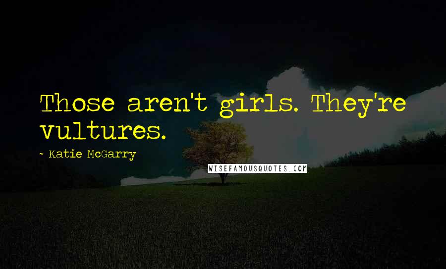 Katie McGarry Quotes: Those aren't girls. They're vultures.