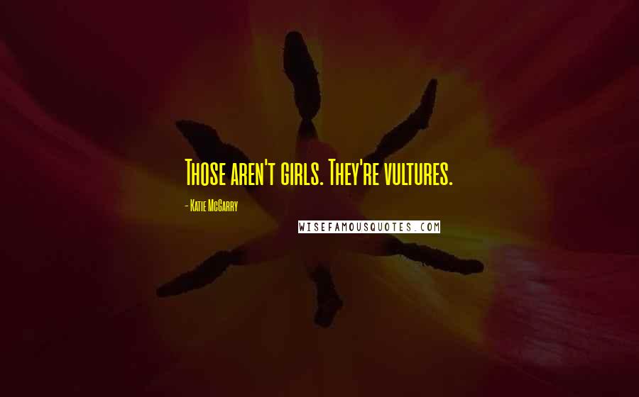 Katie McGarry Quotes: Those aren't girls. They're vultures.