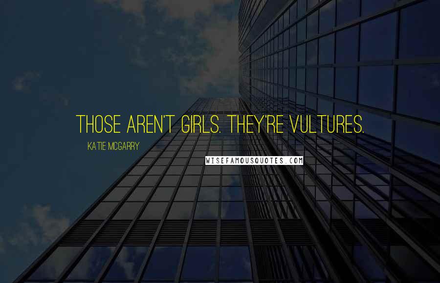 Katie McGarry Quotes: Those aren't girls. They're vultures.