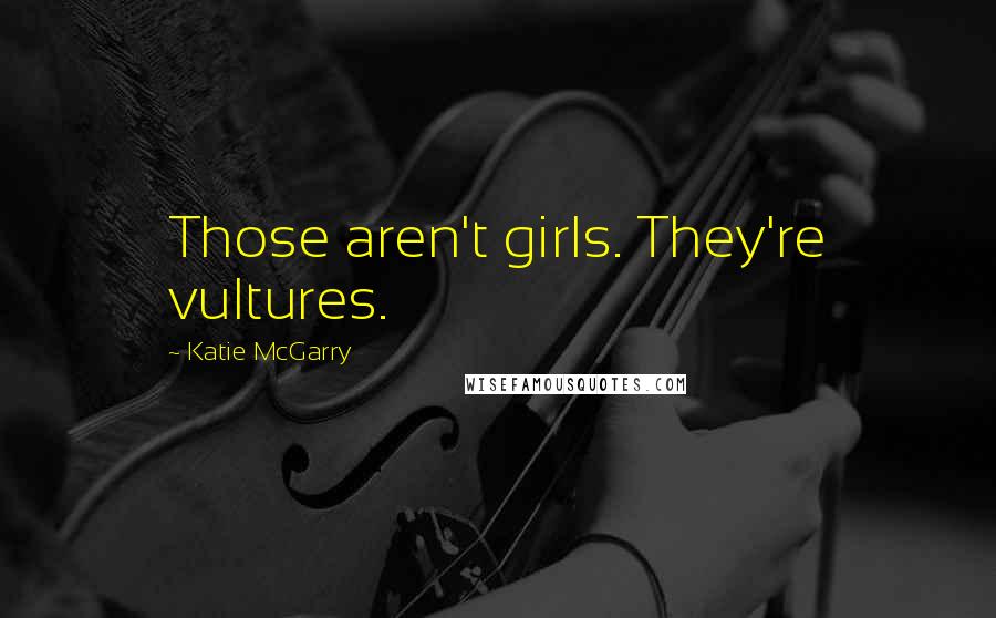 Katie McGarry Quotes: Those aren't girls. They're vultures.