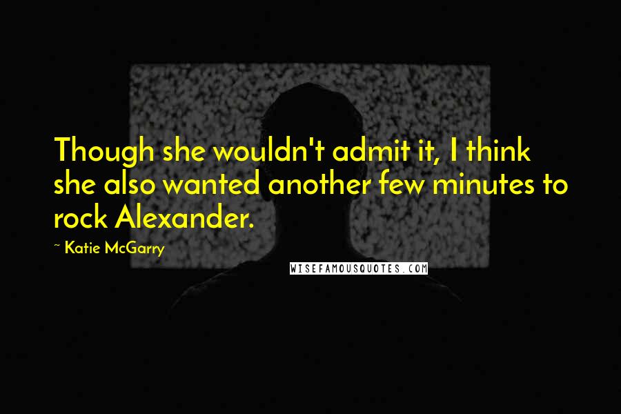 Katie McGarry Quotes: Though she wouldn't admit it, I think she also wanted another few minutes to rock Alexander.