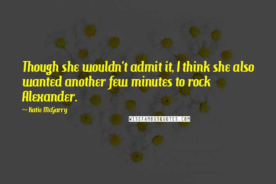 Katie McGarry Quotes: Though she wouldn't admit it, I think she also wanted another few minutes to rock Alexander.