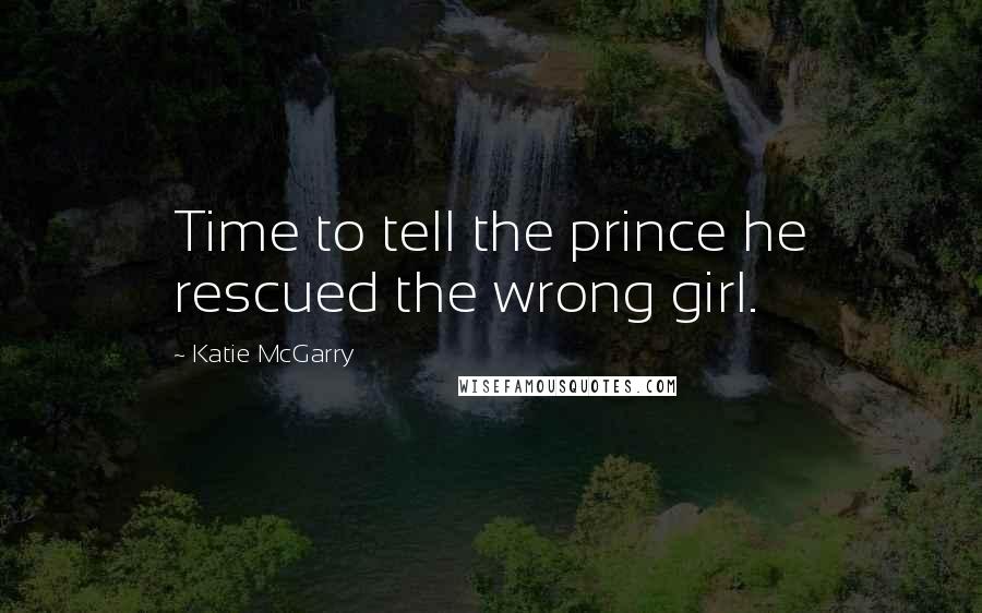 Katie McGarry Quotes: Time to tell the prince he rescued the wrong girl.