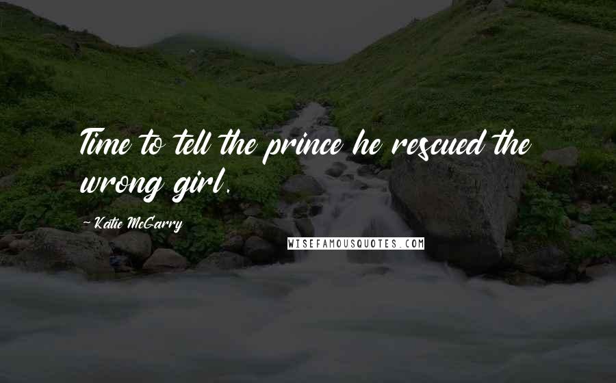 Katie McGarry Quotes: Time to tell the prince he rescued the wrong girl.