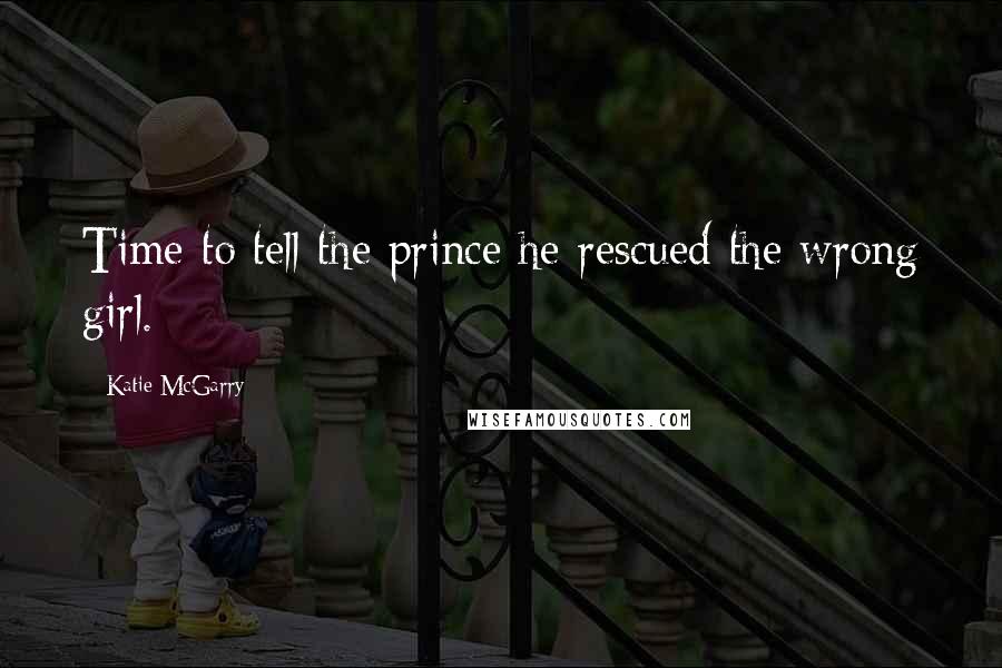 Katie McGarry Quotes: Time to tell the prince he rescued the wrong girl.