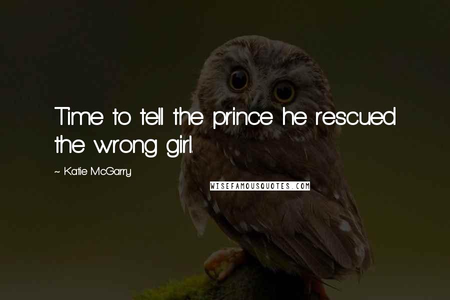 Katie McGarry Quotes: Time to tell the prince he rescued the wrong girl.