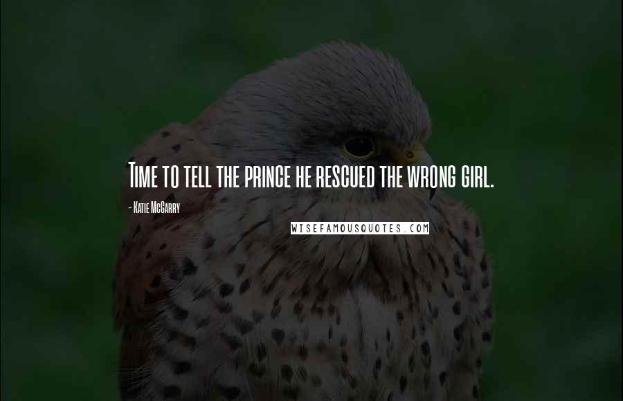 Katie McGarry Quotes: Time to tell the prince he rescued the wrong girl.