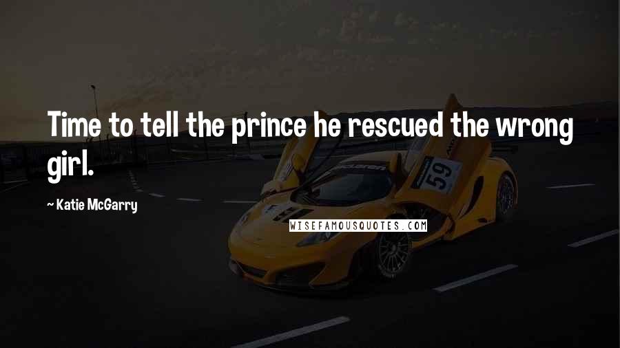 Katie McGarry Quotes: Time to tell the prince he rescued the wrong girl.