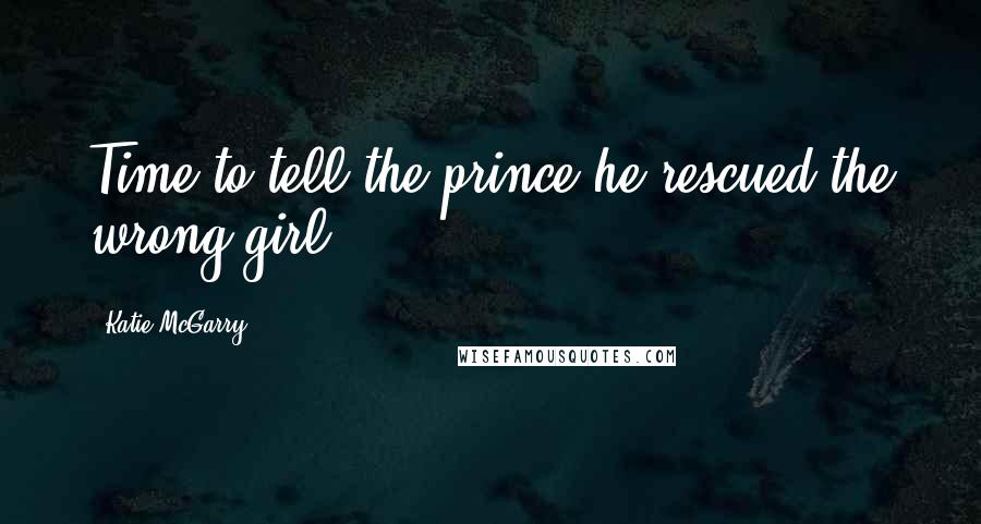 Katie McGarry Quotes: Time to tell the prince he rescued the wrong girl.